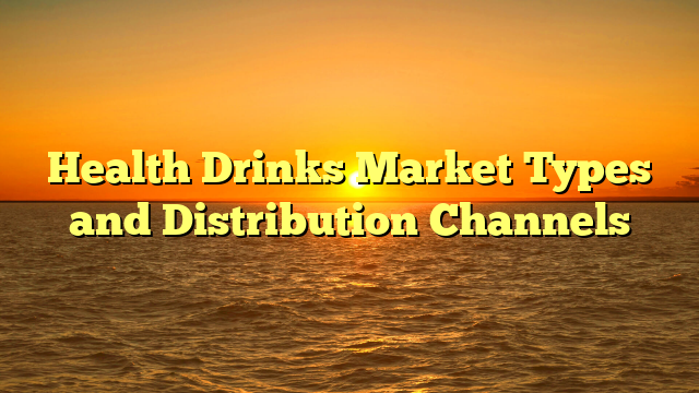 Health Drinks Market Types and Distribution Channels