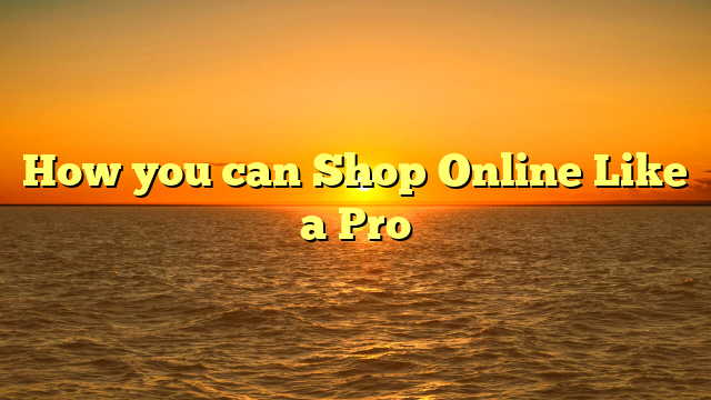 How you can Shop Online Like a Pro