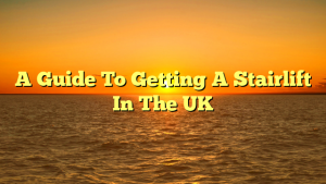 A Guide To Getting A Stairlift In The UK