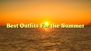 Best Outfits For the Summer