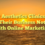 How Aesthetics Clinics Can Get Their Business Noticed With Online Marketing