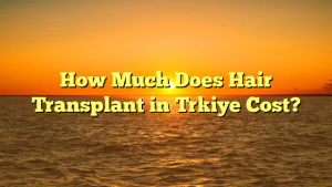 How Much Does Hair Transplant in Trkiye Cost?