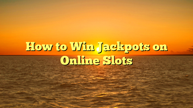 How to Win Jackpots on Online Slots