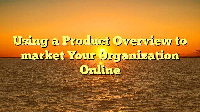 Using a Product Overview to market Your Organization Online