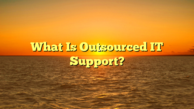 What Is Outsourced IT Support?