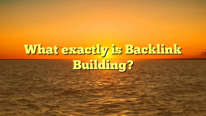 What exactly is Backlink Building?