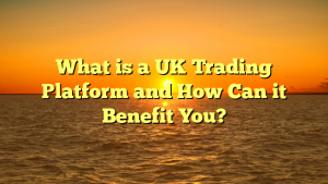 What is a UK Trading Platform and How Can it Benefit You?