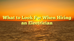 What to Look For When Hiring an Electrician