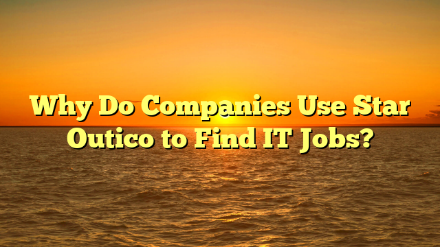 Why Do Companies Use Star Outico to Find IT Jobs?