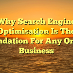 Why Search Engine Optimisation Is The Foundation For Any Online Business