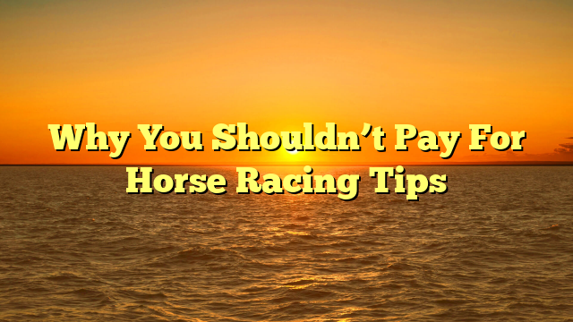 Why You Shouldn’t Pay For Horse Racing Tips