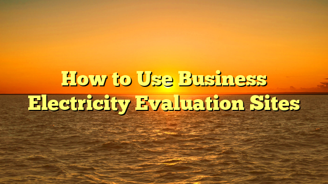 How to Use Business Electricity Evaluation Sites