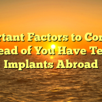 Important Factors to Consider Ahead of You Have Teeth Implants Abroad